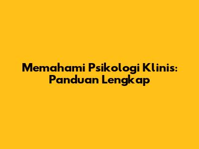 Memahami Psikologi Klinis: Panduan Lengkap