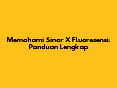 Memahami Sinar X Fluoresensi: Panduan Lengkap