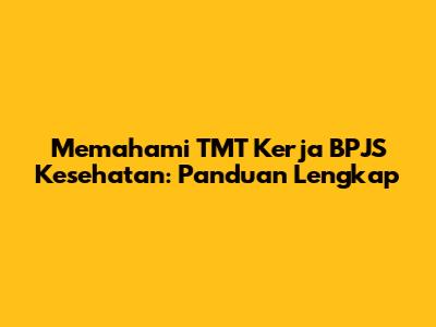 Memahami TMT Kerja BPJS Kesehatan: Panduan Lengkap