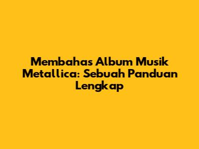 Membahas Album Musik Metallica: Sebuah Panduan Lengkap
