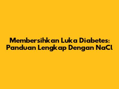 Membersihkan Luka Diabetes: Panduan Lengkap Dengan NaCl