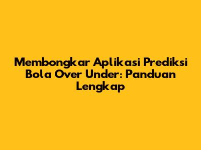 Membongkar Aplikasi Prediksi Bola Over Under: Panduan Lengkap