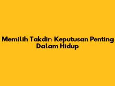 Memilih Takdir: Keputusan Penting Dalam Hidup