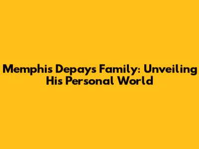 Memphis Depay's Family: Unveiling His Personal World