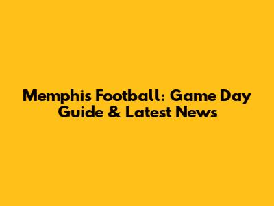 Memphis Football: Game Day Guide & Latest News