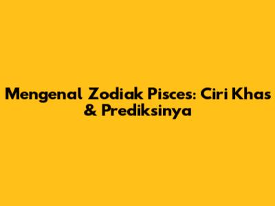 Mengenal Zodiak Pisces: Ciri Khas & Prediksinya