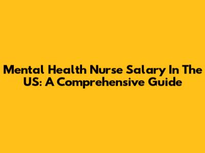 Mental Health Nurse Salary In The US: A Comprehensive Guide