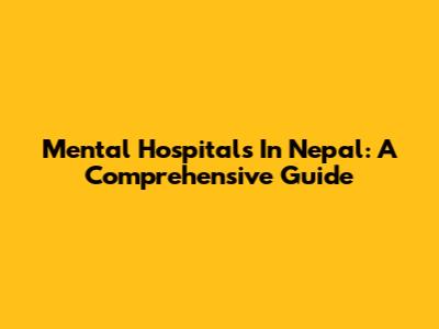 Mental Hospitals In Nepal: A Comprehensive Guide