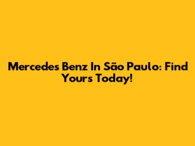Mercedes Benz In São Paulo: Find Yours Today!