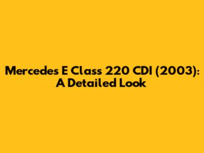 Mercedes E Class 220 CDI (2003): A Detailed Look
