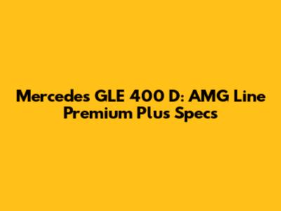 Mercedes GLE 400 D: AMG Line Premium Plus Specs