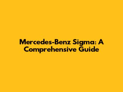 Mercedes-Benz Sigma: A Comprehensive Guide
