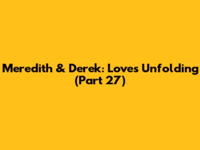 Meredith & Derek: Love's Unfolding (Part 27)