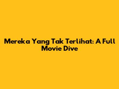 Mereka Yang Tak Terlihat: A Full Movie Dive