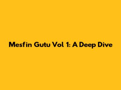 Mesfin Gutu Vol 1: A Deep Dive