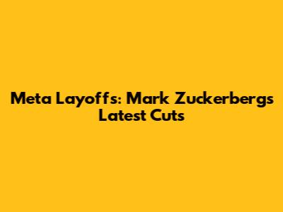 Meta Layoffs: Mark Zuckerberg's Latest Cuts