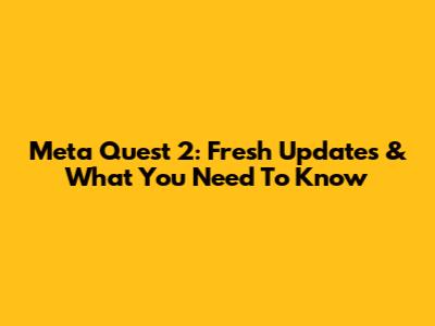 Meta Quest 2: Fresh Updates & What You Need To Know