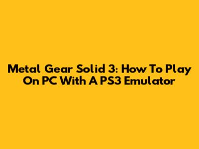 Metal Gear Solid 3: How To Play On PC With A PS3 Emulator