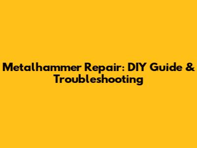 Metalhammer Repair: DIY Guide & Troubleshooting