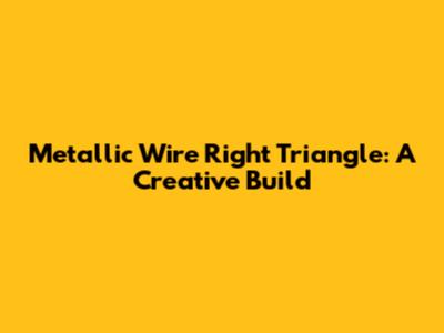 Metallic Wire Right Triangle: A Creative Build