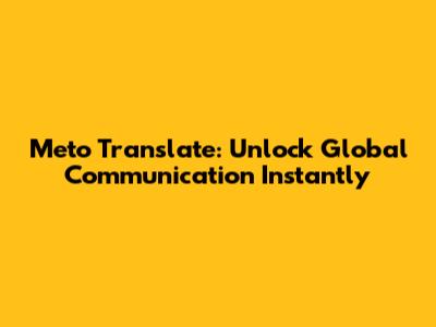 Meto Translate: Unlock Global Communication Instantly