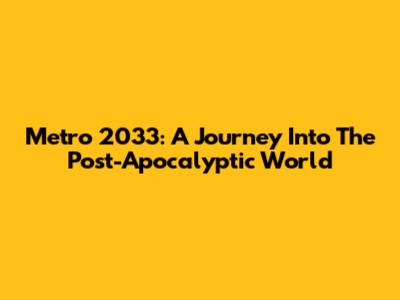 Metro 2033: A Journey Into The Post-Apocalyptic World