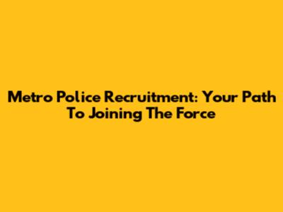 Metro Police Recruitment: Your Path To Joining The Force
