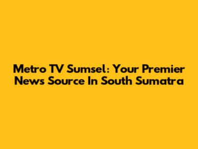Metro TV Sumsel: Your Premier News Source In South Sumatra