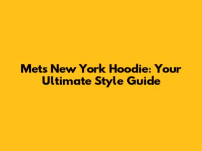 Mets New York Hoodie: Your Ultimate Style Guide
