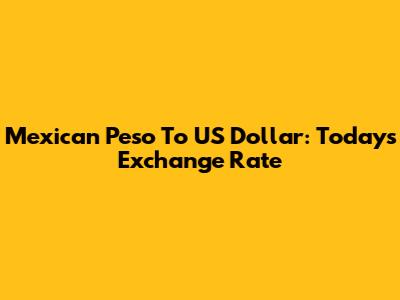 Mexican Peso To US Dollar: Today's Exchange Rate