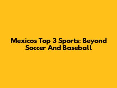 Mexico's Top 3 Sports: Beyond Soccer And Baseball