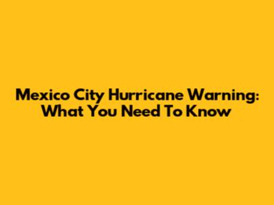 Mexico City Hurricane Warning: What You Need To Know
