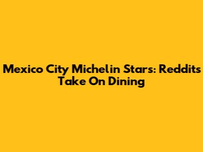 Mexico City Michelin Stars: Reddit's Take On Dining