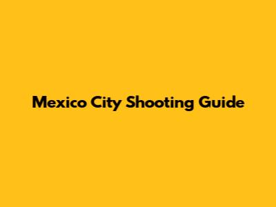 Mexico City Shooting Guide