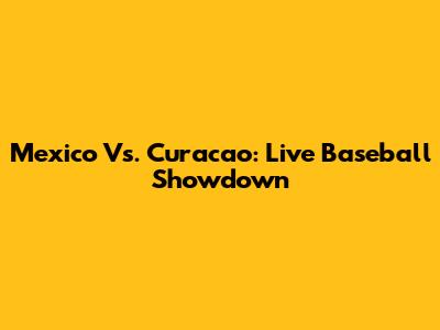 Mexico Vs. Curacao: Live Baseball Showdown