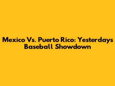 Mexico Vs. Puerto Rico: Yesterday's Baseball Showdown