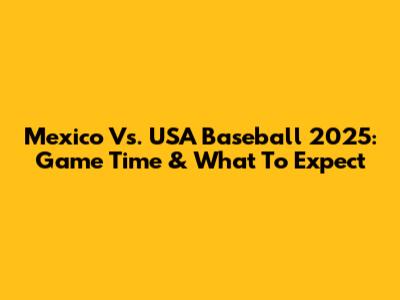 Mexico Vs. USA Baseball 2025: Game Time & What To Expect