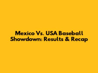 Mexico Vs. USA Baseball Showdown: Results & Recap