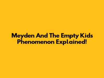 Meyden And The Empty Kids Phenomenon Explained!