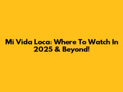 Mi Vida Loca: Where To Watch In 2025 & Beyond!