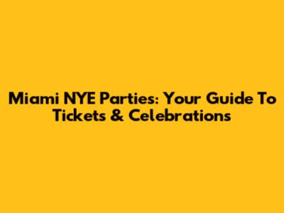 Miami NYE Parties: Your Guide To Tickets & Celebrations