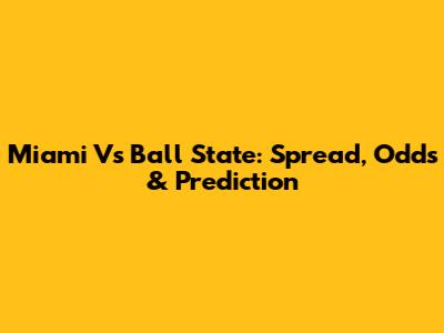 Miami Vs Ball State: Spread, Odds & Prediction