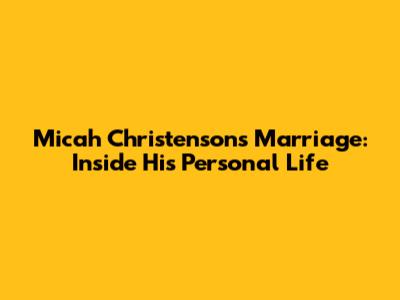 Micah Christenson's Marriage: Inside His Personal Life