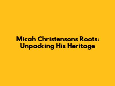 Micah Christenson's Roots: Unpacking His Heritage