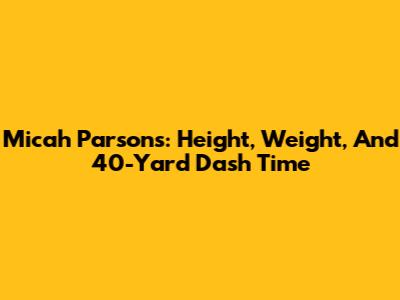 Micah Parsons: Height, Weight, And 40-Yard Dash Time