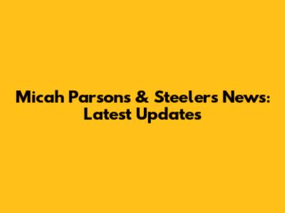 Micah Parsons & Steelers News: Latest Updates