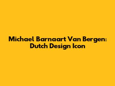 Michael Barnaart Van Bergen: Dutch Design Icon