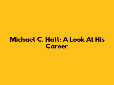 Michael C. Hall: A Look At His Career