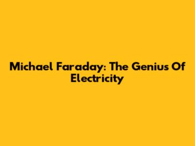 Michael Faraday: The Genius Of Electricity