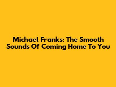 Michael Franks: The Smooth Sounds Of 'Coming Home To You'